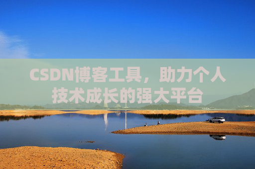 CSDN博客工具,助力个人技术成长的强大平台